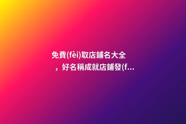 免費(fèi)取店鋪名大全，好名稱成就店鋪發(fā)展！-第1張-店鋪起名-玄機(jī)派